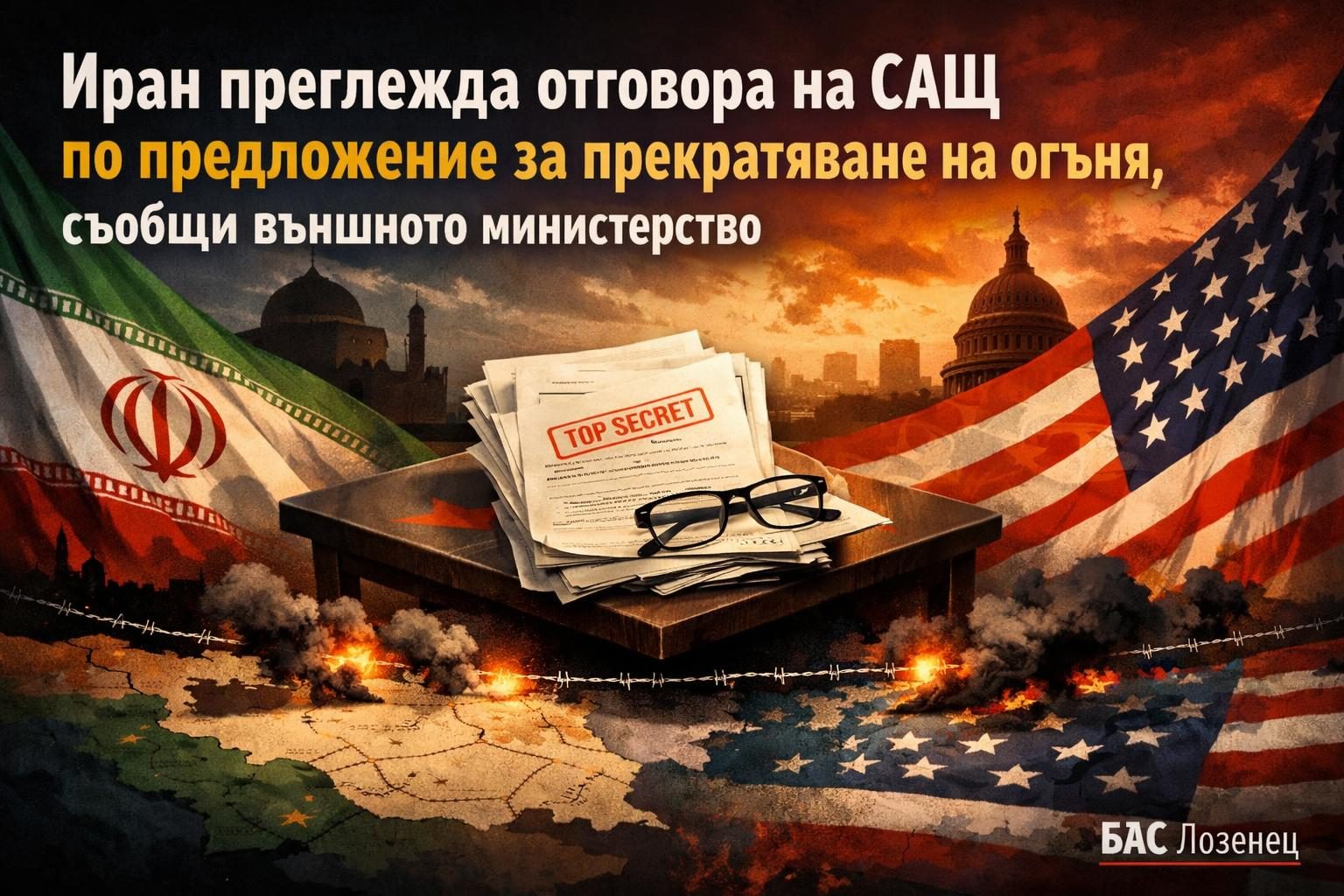 Иран преглежда отговора на САЩ по предложение за прекратяване на огъня, съобщи външното министерство