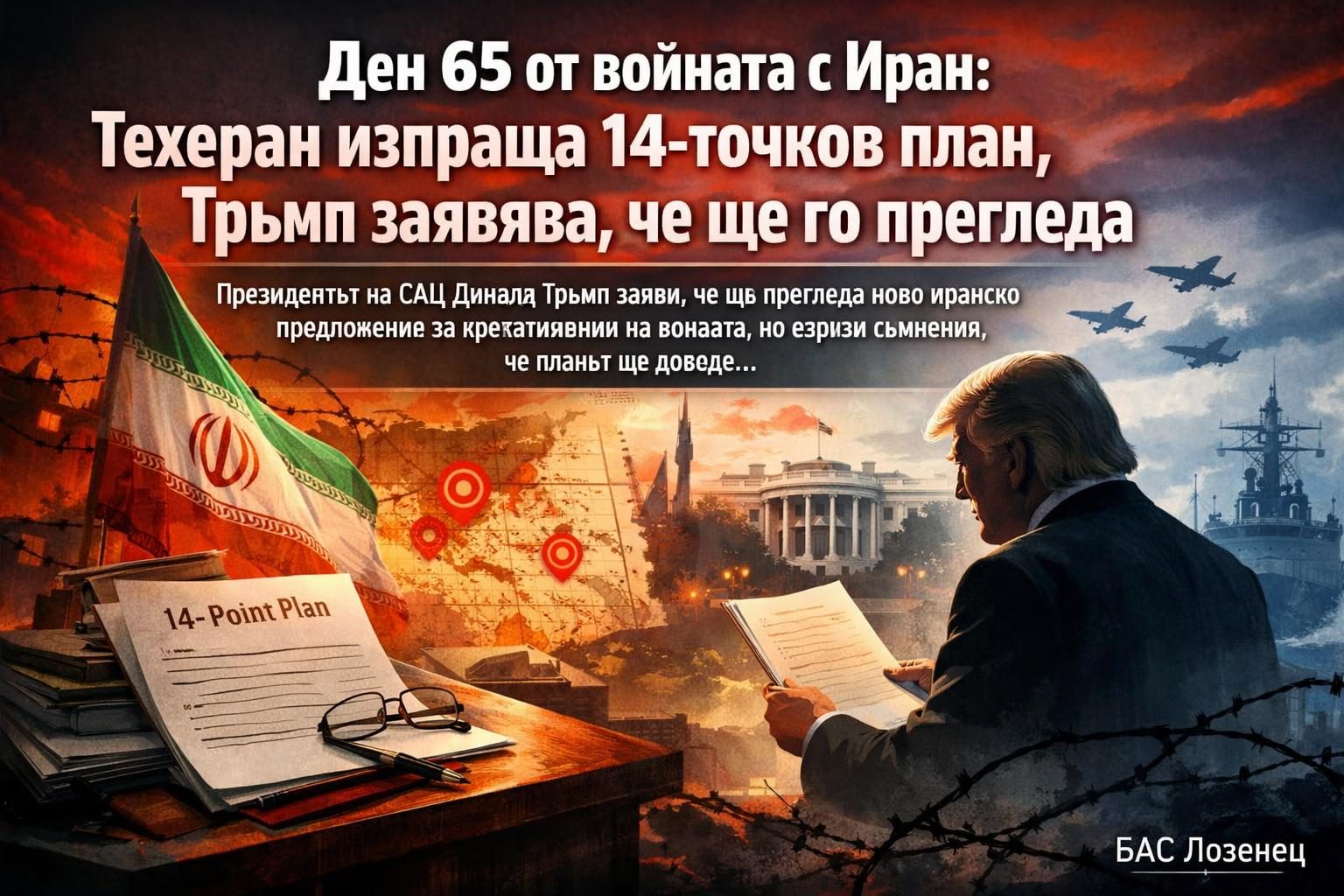 Ден 65 от войната с Иран: Техеран изпраща 14-точков план, Тръмп заявява, че ще го прегледа