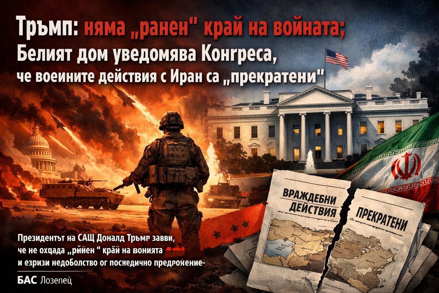 Тръмп: няма „ранен“ край на войната; Белият дом уведомява Конгреса, че военните действия с Иран са „прекратени“