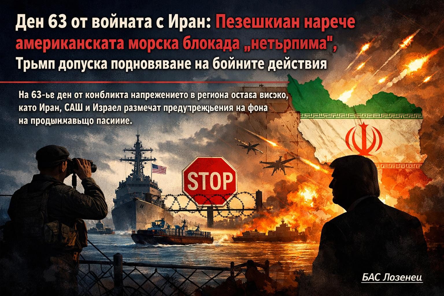 Ден 63 от войната с Иран: Пезешкиан нарече американската морска блокада „нетърпима“, Тръмп допуска подновяване на бойните действия