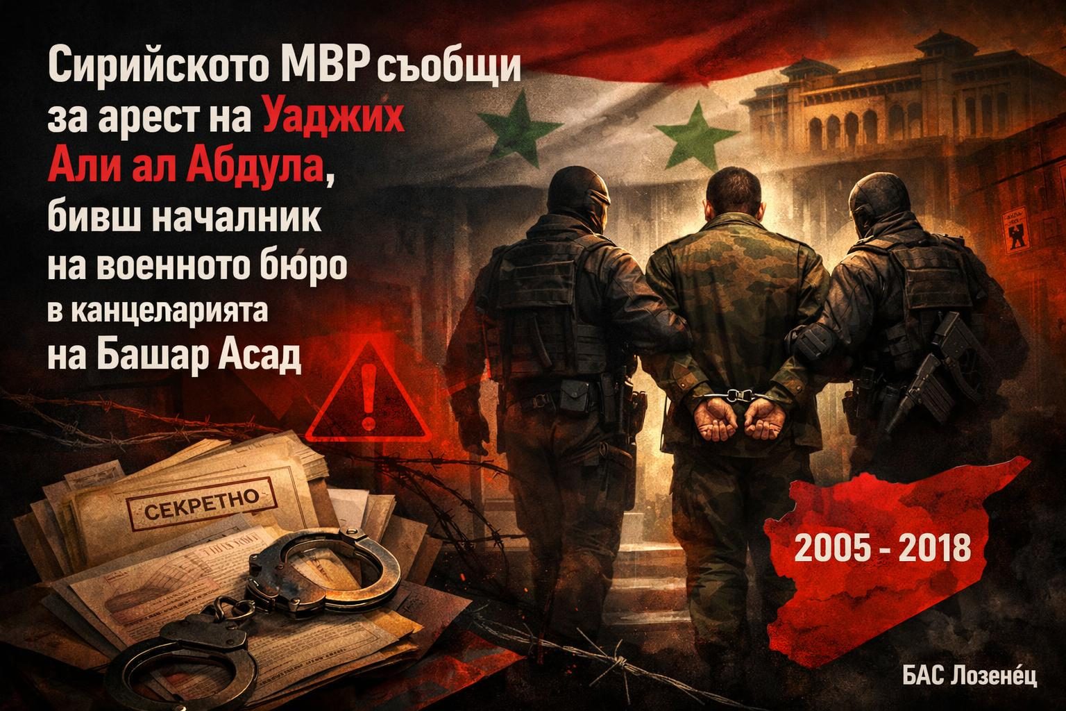 Сирийското МВР съобщи за арест на Уаджих Али ал Абдула, бивш началник на военното бюро в канцеларията на Башар Асад